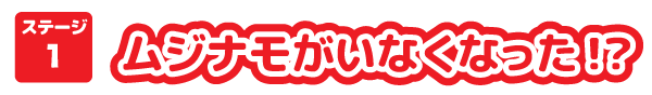 ステージ１ ムジナモがいなくなった！？