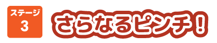 ステージ3 さらなるピンチ！