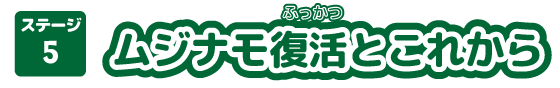ステージ5 ムジナモ復活とこれから